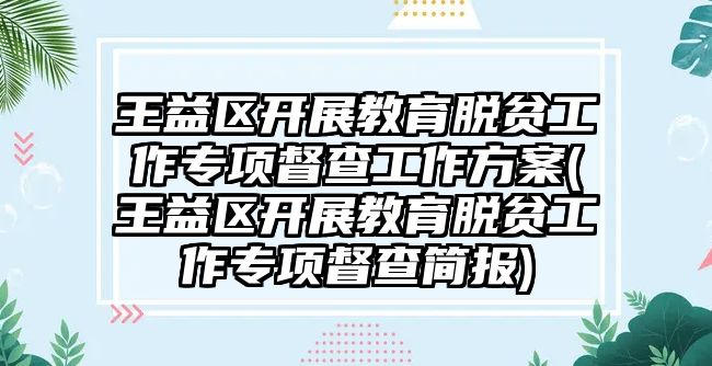 王益區(qū)開展教育脫貧工作專項督查工作方案(王益區(qū)開展教育脫貧工作專項督查簡報)