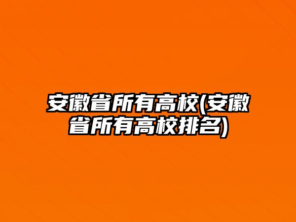 安徽省所有高校(安徽省所有高校排名)