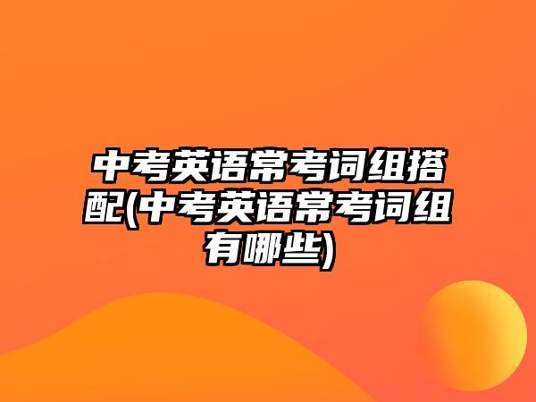 中考英語?？荚~組搭配(中考英語?？荚~組有哪些)