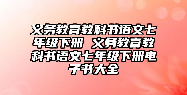 義務(wù)教育教科書語文七年級下冊 義務(wù)教育教科書語文七年級下冊電子書大全