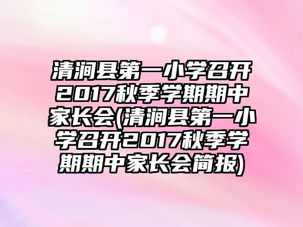 清澗縣第一小學(xué)召開2017秋季學(xué)期期中家長會(清澗縣第一小學(xué)召開2017秋季學(xué)期期中家長會簡報(bào))