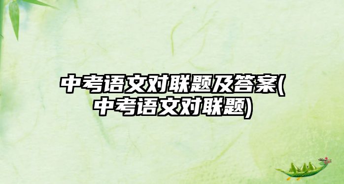 中考語文對聯(lián)題及答案(中考語文對聯(lián)題)