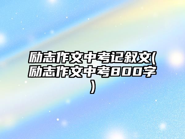 勵志作文中考記敘文(勵志作文中考800字)