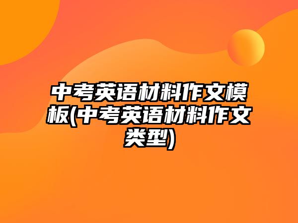 中考英語(yǔ)材料作文模板(中考英語(yǔ)材料作文類(lèi)型)