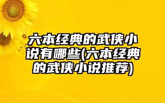 六本經(jīng)典的武俠小說有哪些(六本經(jīng)典的武俠小說推薦)