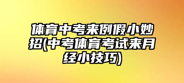 體育中考來例假小妙招(中考體育考試來月經(jīng)小技巧)