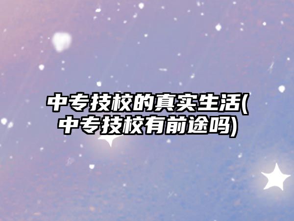 中專技校的真實生活(中專技校有前途嗎)