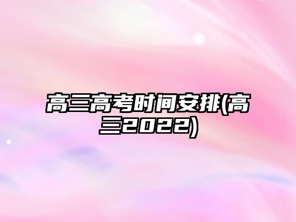 高三高考時間安排(高三2022)