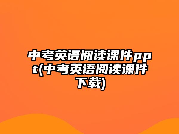 中考英語閱讀課件ppt(中考英語閱讀課件下載)