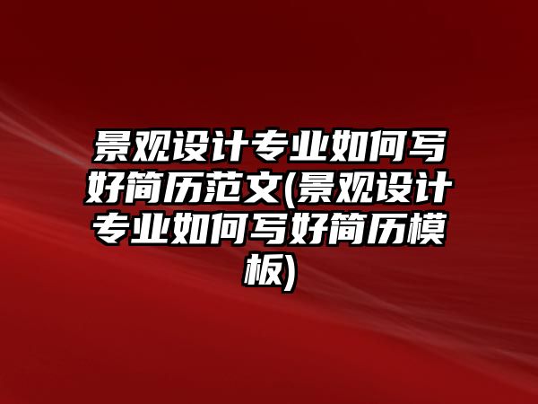 景觀設(shè)計(jì)專業(yè)如何寫好簡歷范文(景觀設(shè)計(jì)專業(yè)如何寫好簡歷模板)