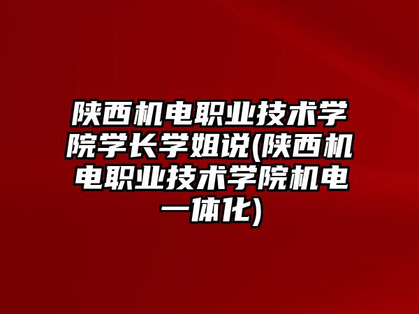 陜西機(jī)電職業(yè)技術(shù)學(xué)院學(xué)長(zhǎng)學(xué)姐說(shuō)(陜西機(jī)電職業(yè)技術(shù)學(xué)院機(jī)電一體化)