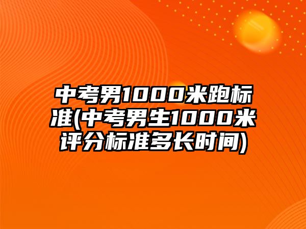 中考男1000米跑標(biāo)準(zhǔn)(中考男生1000米評(píng)分標(biāo)準(zhǔn)多長(zhǎng)時(shí)間)