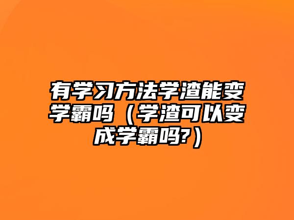 有學習方法學渣能變學霸嗎（學渣可以變成學霸嗎?）