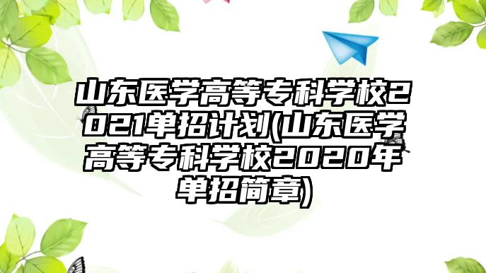 山東醫(yī)學(xué)高等?？茖W(xué)校2021單招計(jì)劃(山東醫(yī)學(xué)高等專科學(xué)校2020年單招簡(jiǎn)章)