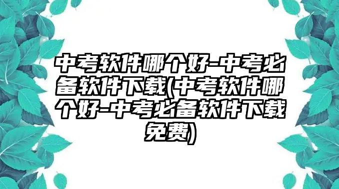 中考軟件哪個好-中考必備軟件下載(中考軟件哪個好-中考必備軟件下載免費)