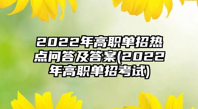 2022年高職單招熱點(diǎn)問答及答案(2022年高職單招考試)