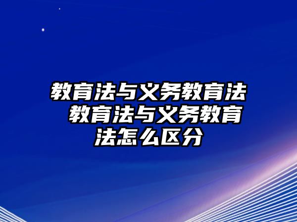 教育法與義務(wù)教育法 教育法與義務(wù)教育法怎么區(qū)分