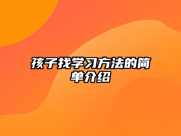 孩子找學(xué)習(xí)方法的簡(jiǎn)單介紹