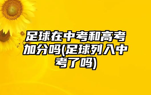 足球在中考和高考加分嗎(足球列入中考了嗎)