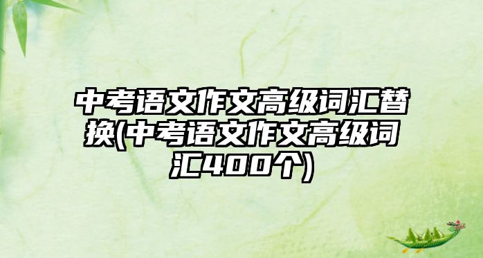 中考語文作文高級詞匯替換(中考語文作文高級詞匯400個)