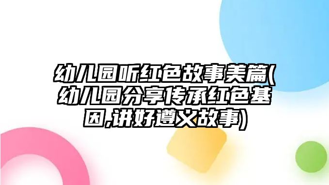 幼兒園聽(tīng)紅色故事美篇(幼兒園分享傳承紅色基因,講好遵義故事)