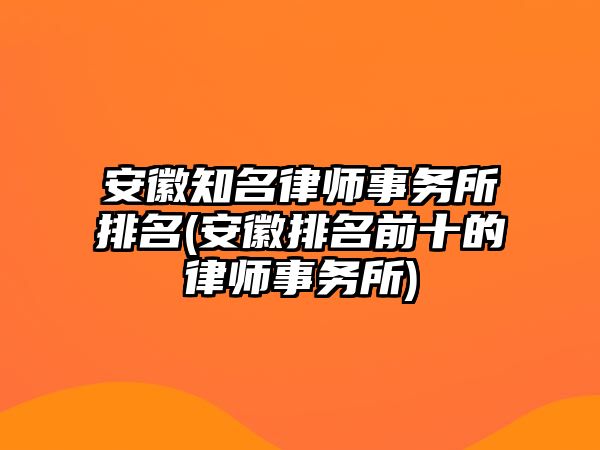 安徽知名律師事務所排名(安徽排名前十的律師事務所)