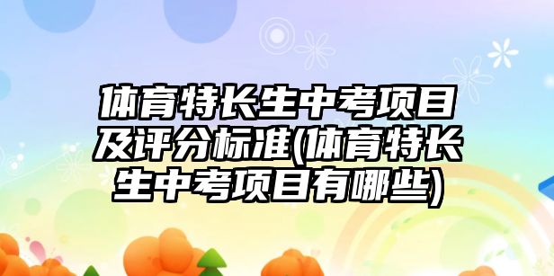 體育特長生中考項目及評分標準(體育特長生中考項目有哪些)