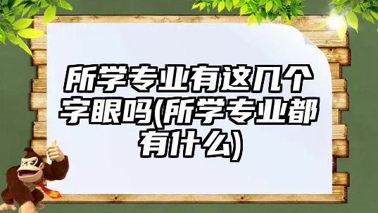 所學(xué)專業(yè)有這幾個(gè)字眼嗎(所學(xué)專業(yè)都有什么)