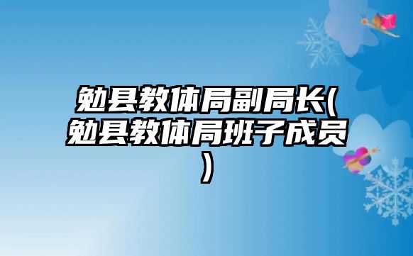 勉縣教體局副局長(zhǎng)(勉縣教體局班子成員)