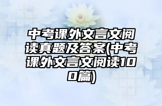 中考課外文言文閱讀真題及答案(中考課外文言文閱讀100篇)