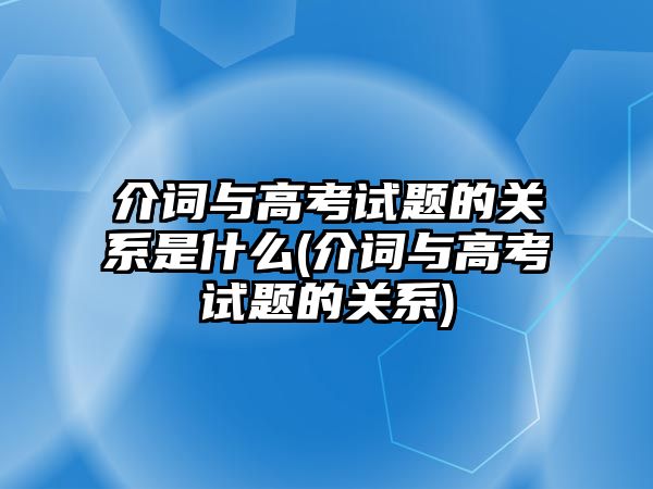 介詞與高考試題的關(guān)系是什么(介詞與高考試題的關(guān)系)