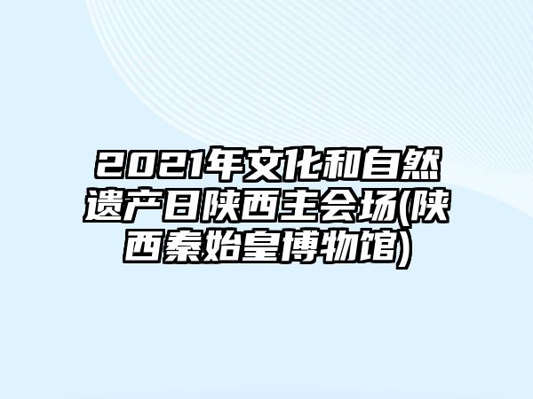 2021年文化和自然遺產(chǎn)日陜西主會場(陜西秦始皇博物館)