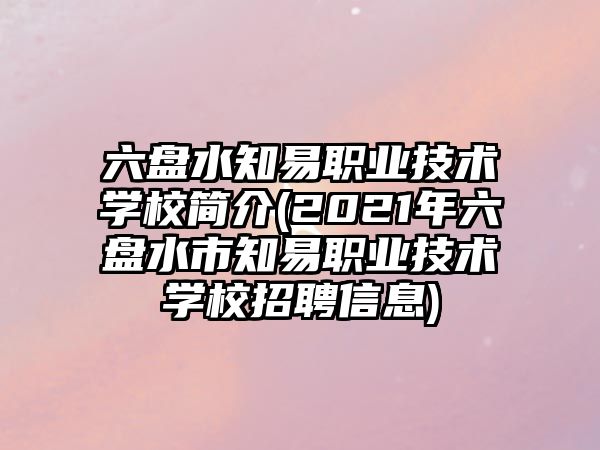 六盤水知易職業(yè)技術(shù)學(xué)校簡介(2021年六盤水市知易職業(yè)技術(shù)學(xué)校招聘信息)