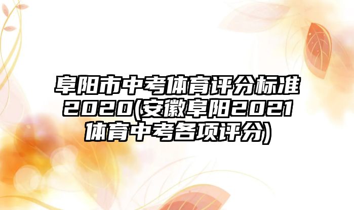 阜陽市中考體育評分標(biāo)準(zhǔn)2020(安徽阜陽2021體育中考各項評分)