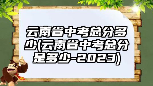 云南省中考總分多少(云南省中考總分是多少-2023)