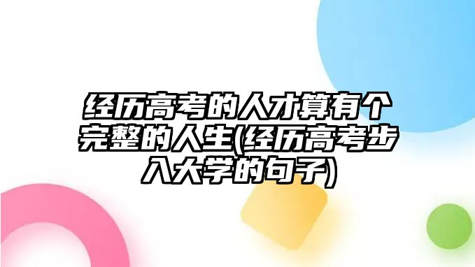 經(jīng)歷高考的人才算有個完整的人生(經(jīng)歷高考步入大學的句子)