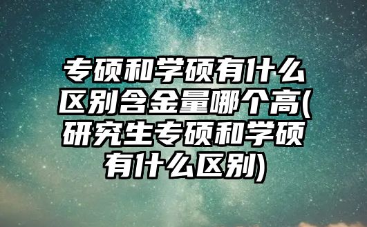 專碩和學(xué)碩有什么區(qū)別含金量哪個(gè)高(研究生專碩和學(xué)碩有什么區(qū)別)