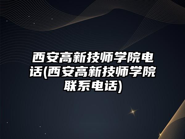 西安高新技師學院電話(西安高新技師學院聯(lián)系電話)