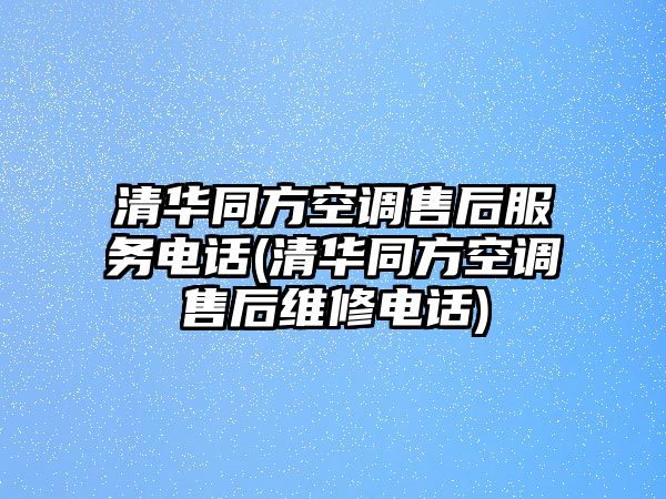 清華同方空調(diào)售后服務(wù)電話(清華同方空調(diào)售后維修電話)