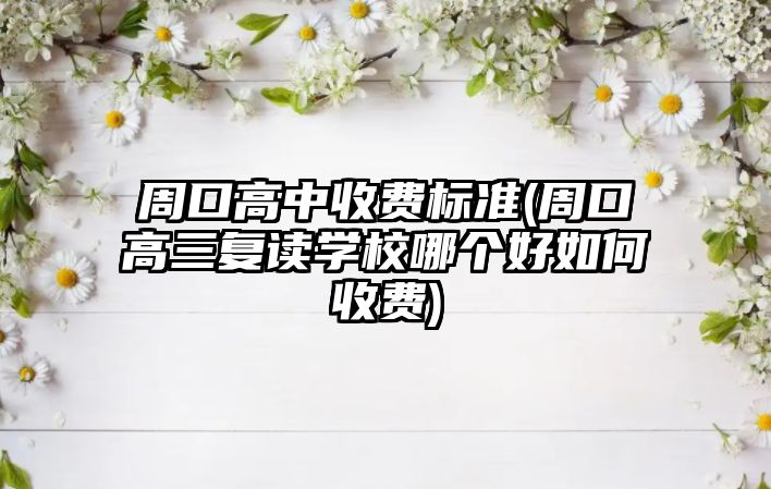 周口高中收費(fèi)標(biāo)準(zhǔn)(周口高三復(fù)讀學(xué)校哪個(gè)好如何收費(fèi))