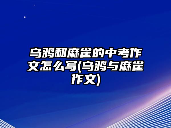 烏鴉和麻雀的中考作文怎么寫(烏鴉與麻雀作文)