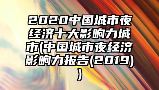 2020中國城市夜經(jīng)濟(jì)十大影響力城市(中國城市夜經(jīng)濟(jì)影響力報(bào)告(2019))