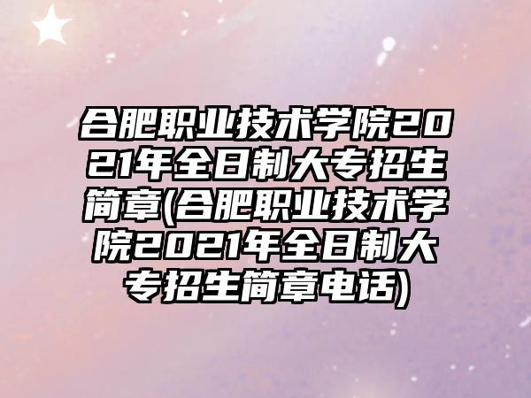 合肥職業(yè)技術(shù)學(xué)院2021年全日制大專招生簡章(合肥職業(yè)技術(shù)學(xué)院2021年全日制大專招生簡章電話)