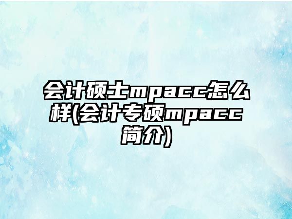 會計碩士mpacc怎么樣(會計專碩mpacc簡介)