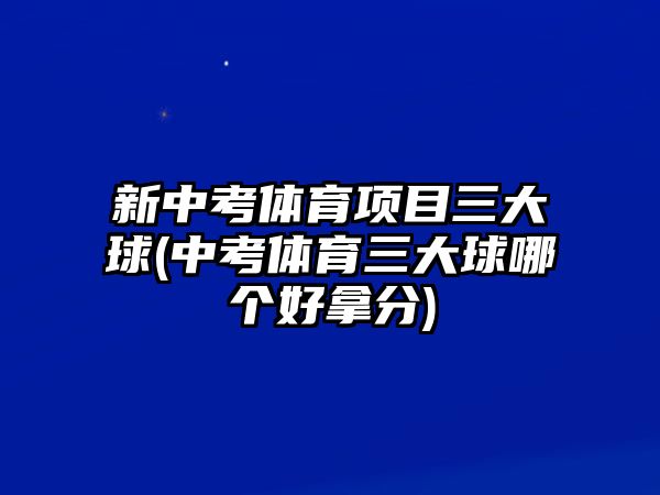 新中考體育項(xiàng)目三大球(中考體育三大球哪個(gè)好拿分)