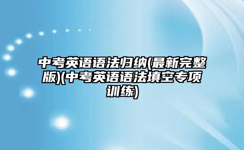 中考英語語法歸納(最新完整版)(中考英語語法填空專項訓(xùn)練)