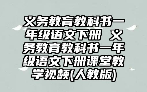 義務(wù)教育教科書一年級(jí)語文下冊(cè) 義務(wù)教育教科書一年級(jí)語文下冊(cè)課堂教學(xué)視頻(人教版)