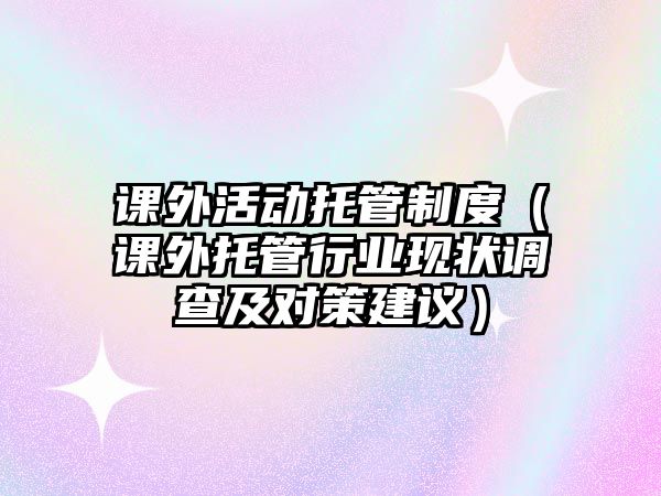 課外活動托管制度（課外托管行業(yè)現(xiàn)狀調查及對策建議）