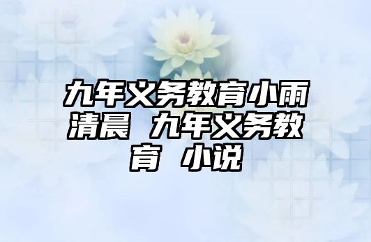 九年義務(wù)教育小雨清晨 九年義務(wù)教育 小說(shuō)