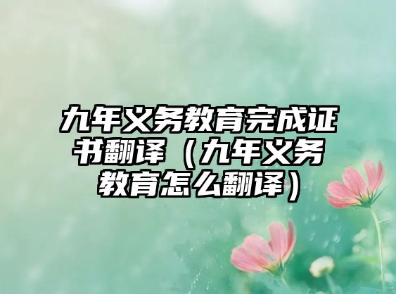 九年義務(wù)教育完成證書翻譯（九年義務(wù)教育怎么翻譯）